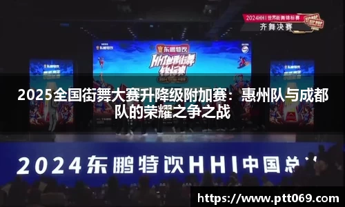 2025全国街舞大赛升降级附加赛：惠州队与成都队的荣耀之争之战