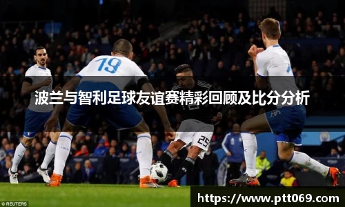 波兰与智利足球友谊赛精彩回顾及比分分析