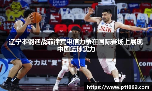辽宁本钢迎战菲律宾电信力争在国际赛场上展现中国篮球实力