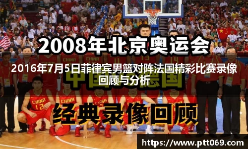 2016年7月5日菲律宾男篮对阵法国精彩比赛录像回顾与分析